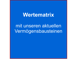 Wertematrix  mit unseren aktuellen Vermögensbausteinen